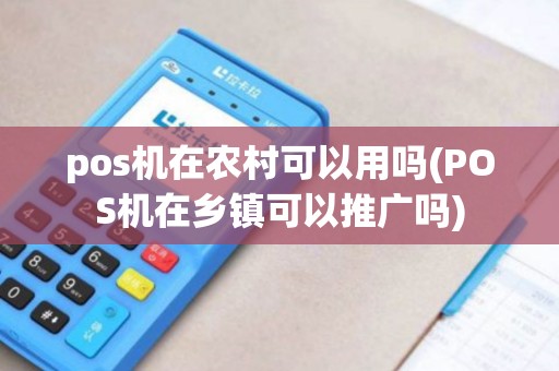 pos机在农村可以用吗(POS机在乡镇可以推广吗)