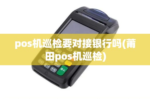 pos机巡检要对接银行吗(莆田pos机巡检)
