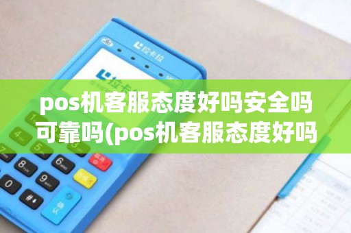 pos机客服态度好吗安全吗可靠吗(pos机客服态度好吗安全吗)