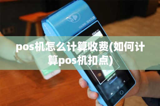 pos机怎么计算收费(如何计算pos机扣点)