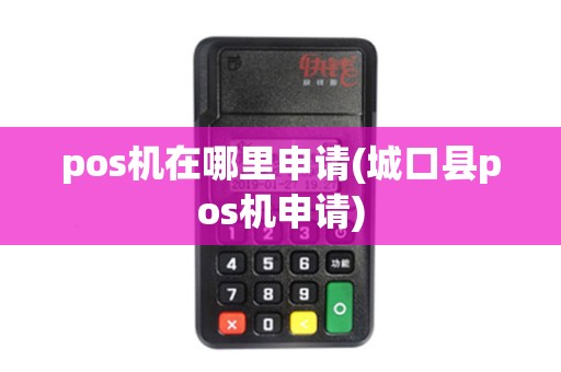 pos机在哪里申请(城口县pos机申请)