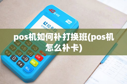 pos机如何补打换班(pos机怎么补卡)
