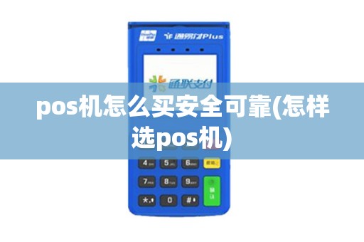 pos机怎么买安全可靠(怎样选pos机)
