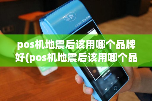 pos机地震后该用哪个品牌好(pos机地震后该用哪个品牌)