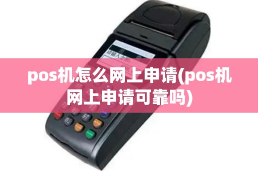 pos机怎么网上申请(pos机网上申请可靠吗)