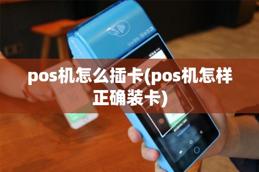 pos机怎么插卡(pos机怎样正确装卡)