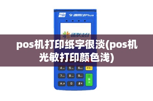 pos机打印纸字很淡(pos机光敏打印颜色浅)