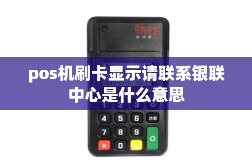 pos机刷卡显示请联系银联中心是什么意思