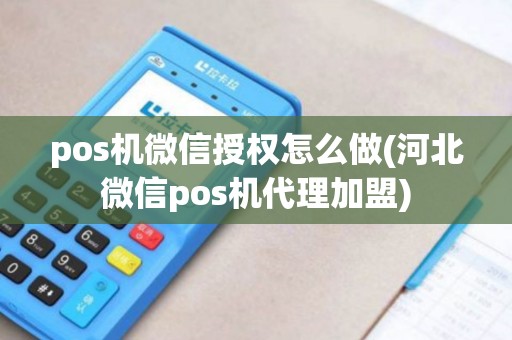 pos机微信授权怎么做(河北微信pos机代理加盟)