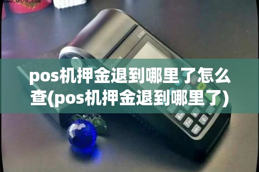 pos机押金退到哪里了怎么查(pos机押金退到哪里了)