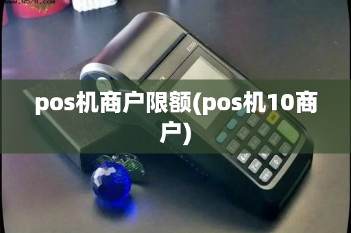 pos机商户限额(pos机10商户)