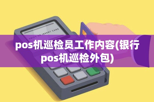 pos机巡检员工作内容(银行pos机巡检外包)
