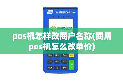 pos机怎样改商户名称(商用pos机怎么改单价)