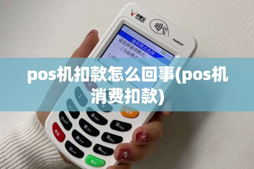 pos机扣款怎么回事(pos机消费扣款)