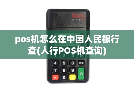 pos机怎么在中国人民银行查(人行POS机查询)