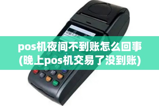 pos机夜间不到账怎么回事(晚上pos机交易了没到账)