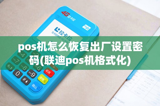 pos机怎么恢复出厂设置密码(联迪pos机格式化)