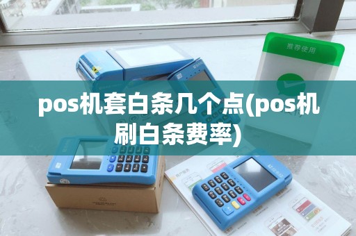pos机套白条几个点(pos机刷白条费率)