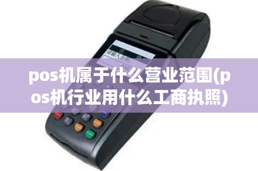 pos机属于什么营业范围(pos机行业用什么工商执照)