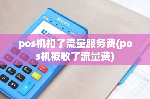pos机扣了流量服务费(pos机被收了流量费)