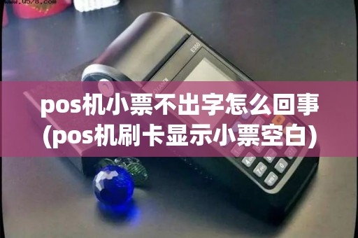 pos机小票不出字怎么回事(pos机刷卡显示小票空白)
