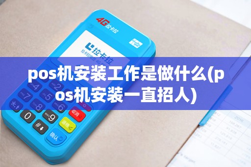 pos机安装工作是做什么(pos机安装一直招人)