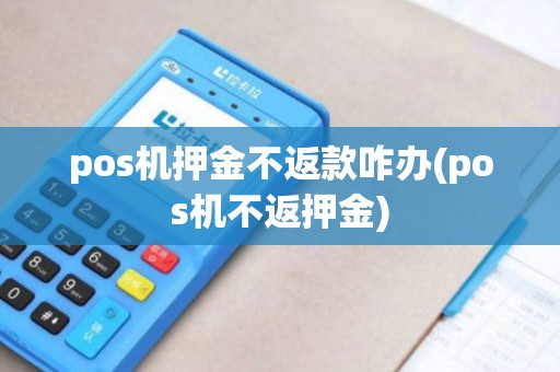 pos机押金不返款咋办(pos机不返押金)