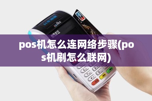 pos机怎么连网络步骤(pos机刷怎么联网)