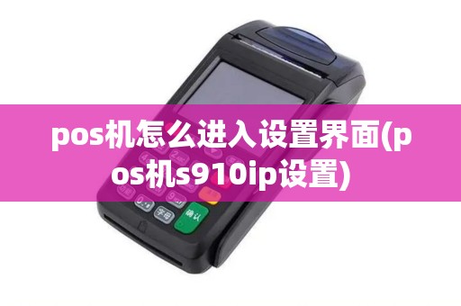 pos机怎么进入设置界面(pos机s910ip设置)