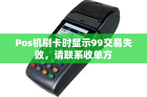 Pos机刷卡时显示99交易失败，请联系收单方