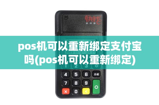 pos机可以重新绑定支付宝吗(pos机可以重新绑定)