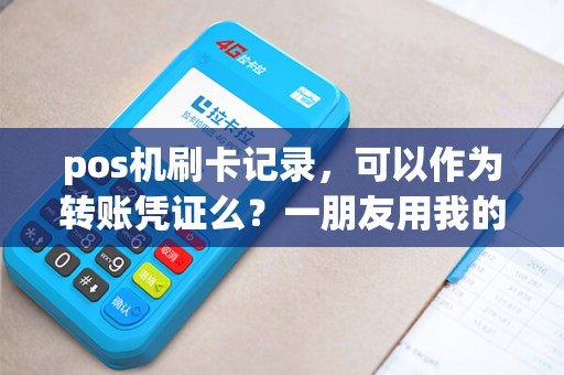 pos机刷卡记录，可以作为转账凭证么？一朋友用我的银行卡接收了一笔