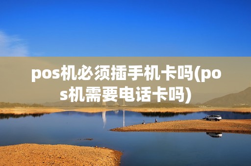 pos机必须插手机卡吗(pos机需要电话卡吗)