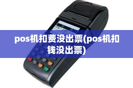 pos机扣费没出票(pos机扣钱没出票)