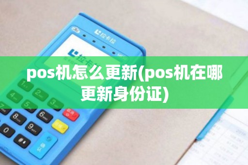 pos机怎么更新(pos机在哪更新身份证)