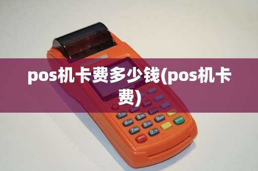 pos机卡费多少钱(pos机卡费)