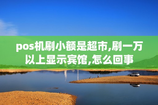 pos机刷小额是超市,刷一万以上显示宾馆,怎么回事
