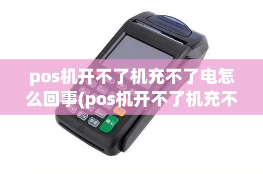 pos机开不了机充不了电怎么回事(pos机开不了机充不了电)