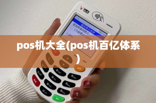 pos机大全(pos机百亿体系)
