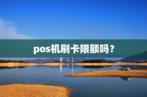 pos机刷卡限额吗？