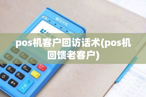 pos机客户回访话术(pos机回馈老客户)