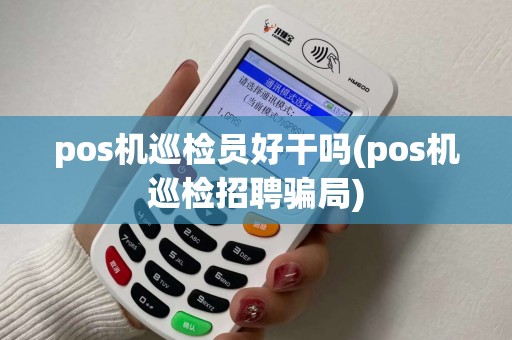 pos机巡检员好干吗(pos机巡检招聘骗局)