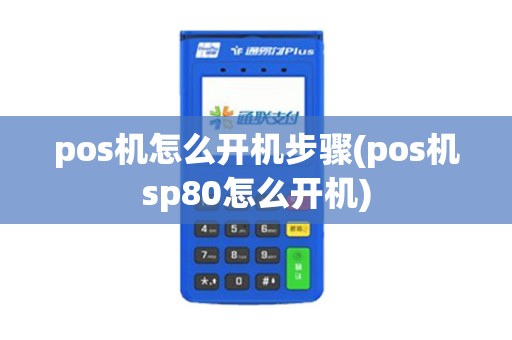 pos机怎么开机步骤(pos机sp80怎么开机)