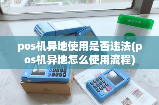 pos机异地使用是否违法(pos机异地怎么使用流程)