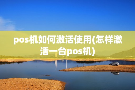 pos机如何激活使用(怎样激活一台pos机)