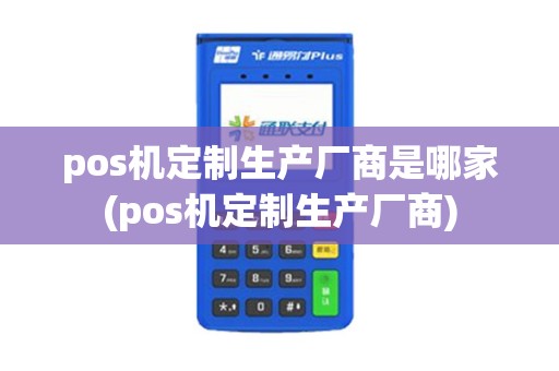 pos机定制生产厂商是哪家(pos机定制生产厂商)