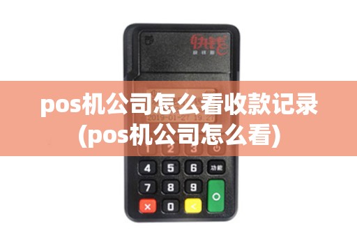 pos机公司怎么看收款记录(pos机公司怎么看)