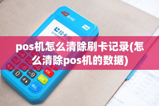 pos机怎么清除刷卡记录(怎么清除pos机的数据)