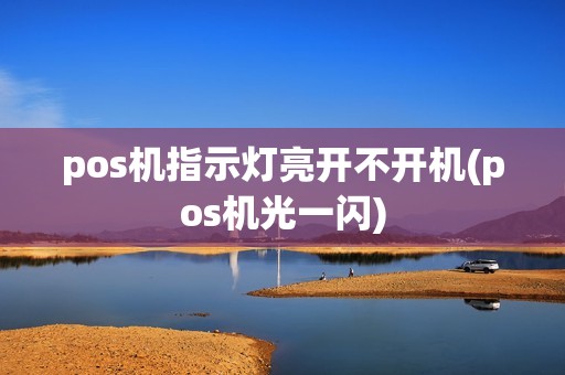 pos机指示灯亮开不开机(pos机光一闪)