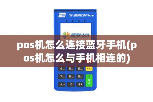 pos机怎么连接蓝牙手机(pos机怎么与手机相连的)